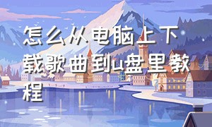 怎么从电脑上下载歌曲到u盘里教程