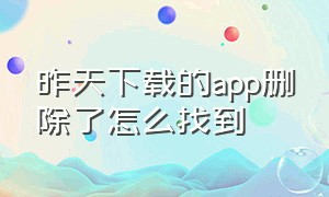 昨天下载的app删除了怎么找到