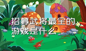 招募武将最全的游戏是什么