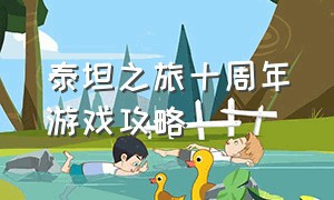 泰坦之旅十周年游戏攻略（泰坦之旅十周年游戏攻略图）