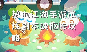 热血江湖手游试炼副本魂枢阵攻略