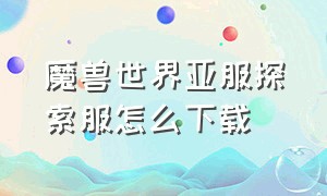 魔兽世界亚服探索服怎么下载