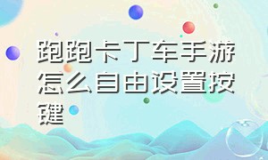 跑跑卡丁车手游怎么自由设置按键