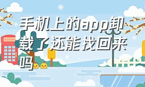 手机上的app卸载了还能找回来吗（手机上的app不小心卸载了怎么找回）