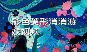 彩色菱形消消游戏视频（最新数字消消消游戏大全）