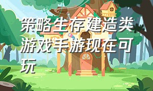 策略生存建造类游戏手游现在可玩