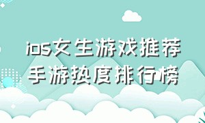 ios女生游戏推荐手游热度排行榜