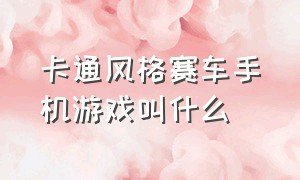 卡通风格赛车手机游戏叫什么