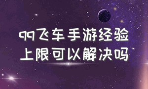 qq飞车手游经验上限可以解决吗