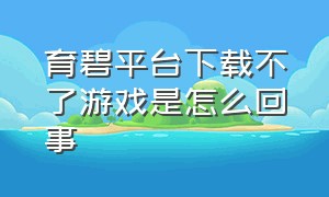 育碧平台下载不了游戏是怎么回事