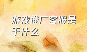 游戏推广客服是干什么