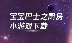 宝宝巴士之厨房小游戏下载