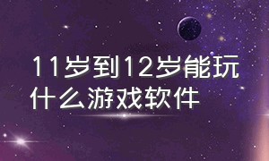 11岁到12岁能玩什么游戏软件