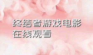 终结者游戏电影在线观看（生存者游戏电影完整版在线观看）