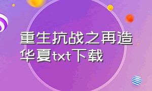 重生抗战之再造华夏txt下载