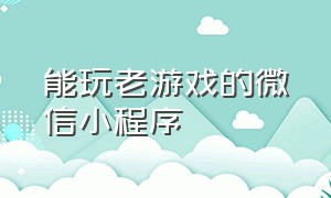 能玩老游戏的微信小程序