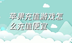 苹果充值游戏怎么充值便宜