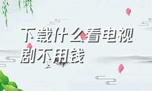 下载什么看电视剧不用钱