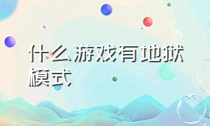 什么游戏有地狱模式（有简单困难地狱模式的游戏）