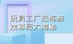 玩具工厂恐怖游戏幕后大揭秘