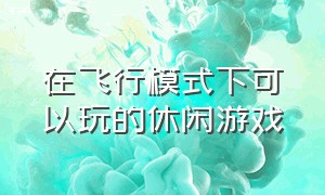 在飞行模式下可以玩的休闲游戏