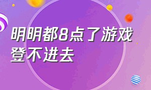 明明都8点了游戏登不进去