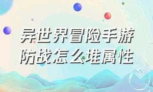 异世界冒险手游防战怎么堆属性