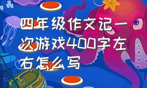 四年级作文记一次游戏400字左右怎么写