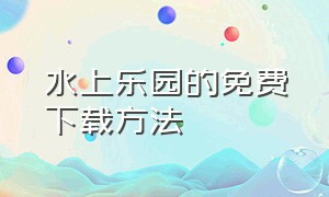 水上乐园的免费下载方法