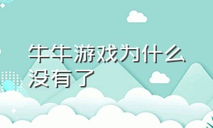 牛牛游戏为什么没有了（牛牛的游戏怎么样）