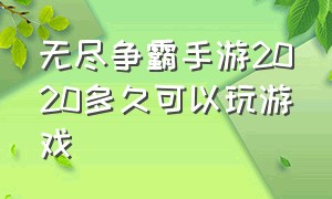 无尽争霸手游2020多久可以玩游戏