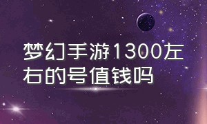 梦幻手游1300左右的号值钱吗