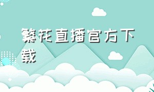 繁花直播官方下载（霓裳直播下载安装最新版）