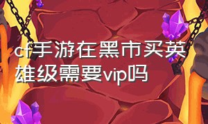 cf手游在黑市买英雄级需要vip吗