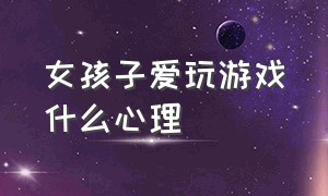 女孩子爱玩游戏什么心理