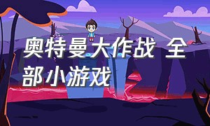 奥特曼大作战 全部小游戏（奥特曼大作战小游戏秒玩）