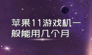 苹果11游戏机一般能用几个月