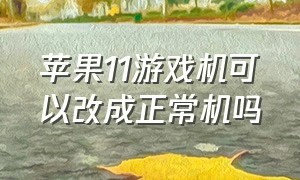 苹果11游戏机可以改成正常机吗