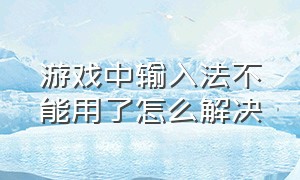 游戏中输入法不能用了怎么解决