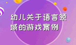 幼儿关于语言领域的游戏案例