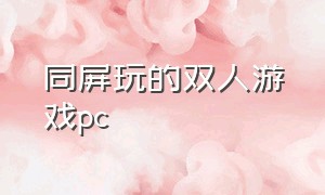 同屏玩的双人游戏pc（同屏双人游戏大作 pc）