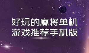 好玩的麻将单机游戏推荐手机版（麻将单机版手游游戏排行榜）