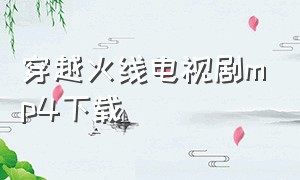 穿越火线电视剧mp4下载
