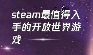 steam最值得入手的开放世界游戏（steam上必买的五款游戏开放世界）