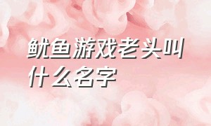 鱿鱼游戏老头叫什么名字