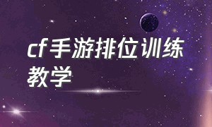 cf手游排位训练教学