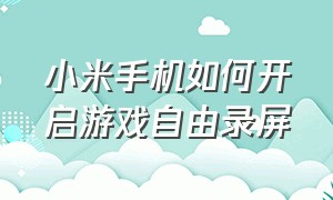 小米手机如何开启游戏自由录屏