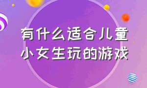 有什么适合儿童小女生玩的游戏