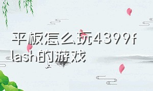 平板怎么玩4399flash的游戏