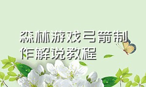 森林游戏弓箭制作解说教程（森林游戏弓箭怎么合成）